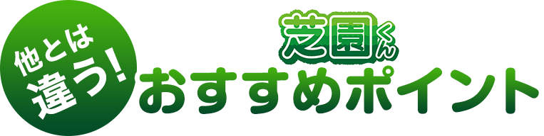 他とは違う!芝園くんおすすめポイント!